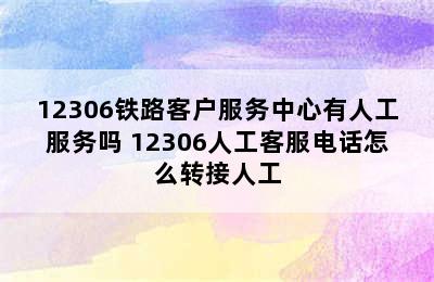 12306铁路客户服务中心有人工服务吗 12306人工客服电话怎么转接人工